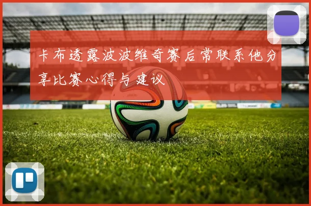 卡布透露波波维奇赛后常联系他分享比赛心得与建议