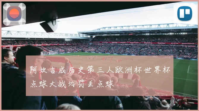 阿坎吉成历史第三人欧洲杯世界杯点球大战均罚丢点球