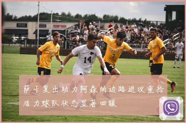 萨卡复出助力阿森纳边路进攻重拾活力球队状态显著回暖