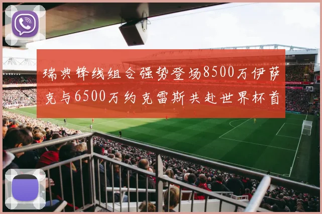 瑞典锋线组合强势登场8500万伊萨克与6500万约克雷斯共赴世界杯首秀