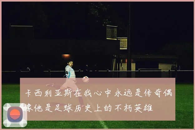 卡西利亚斯在我心中永远是传奇偶像他是足球历史上的不朽英雄