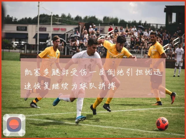 凯塞多腿部受伤一度倒地引担忧迅速恢复继续为球队拼搏